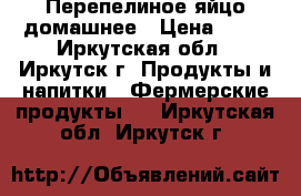 Перепелиное яйцо домашнее › Цена ­ 60 - Иркутская обл., Иркутск г. Продукты и напитки » Фермерские продукты   . Иркутская обл.,Иркутск г.